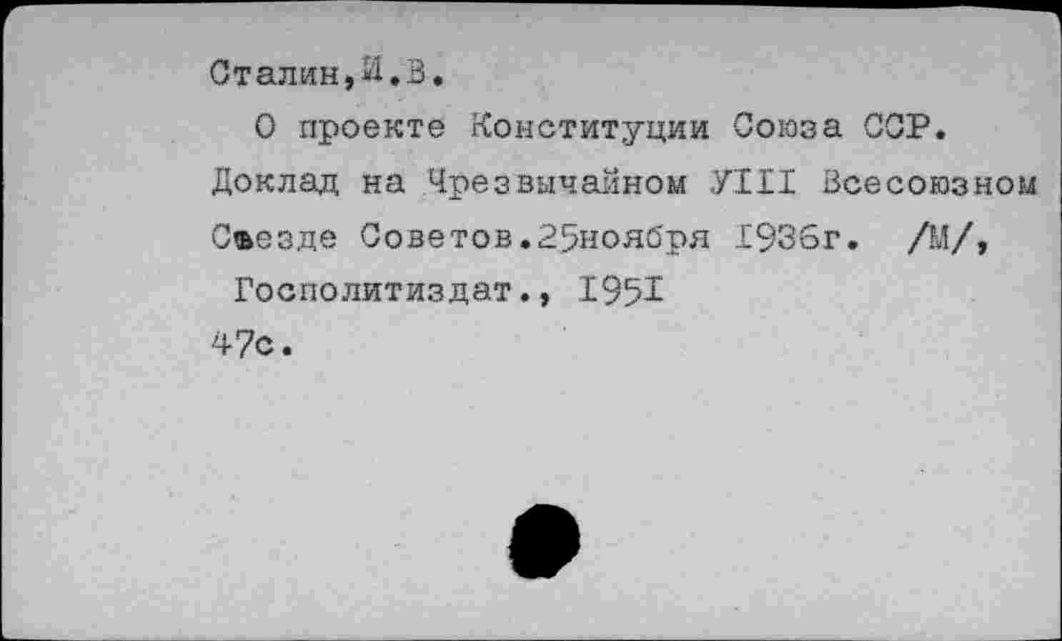 ﻿Сталии,И.В
О проекте Конституции Союза ССР.
Доклад на Чрезвычайном УШ Всесоюзном Сасзде Советов.25ноября 1936г. /М/,
Госполитиздат., 1951 47с.